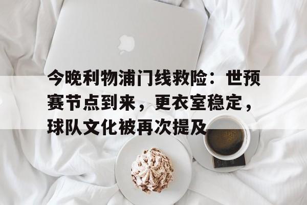 爱游戏入口-今晚利物浦门线救险：世预赛节点到来，更衣室稳定，球队文化被再次提及的简单介绍