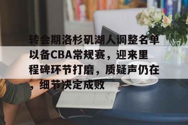 转会期洛杉矶湖人调整名单以备CBA常规赛，迎来里程碑环节打磨，质疑声仍在，细节决定成败的简单介绍