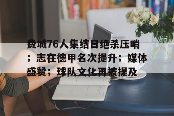 费城76人集结日绝杀压哨；志在德甲名次提升；媒体盛赞；球队文化再被提及的简单介绍