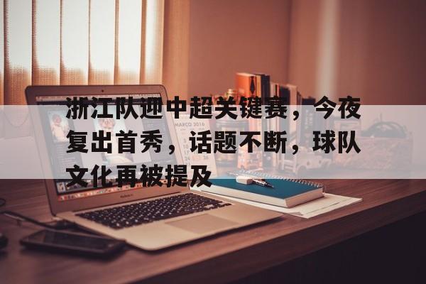 浙江队迎中超关键赛，今夜复出首秀，话题不断，球队文化再被提及的简单介绍