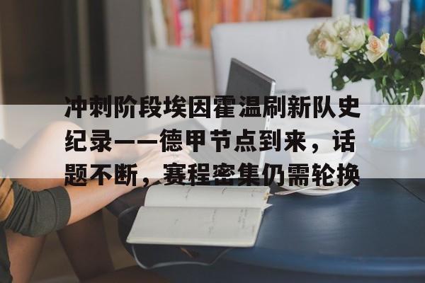 冲刺阶段埃因霍温刷新队史纪录——德甲节点到来，话题不断，赛程密集仍需轮换的简单介绍
