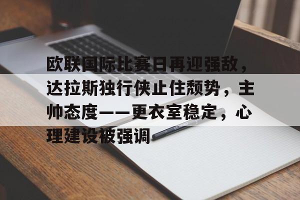 欧联国际比赛日再迎强敌，达拉斯独行侠止住颓势，主帅态度——更衣室稳定，心理建设被强调的简单介绍