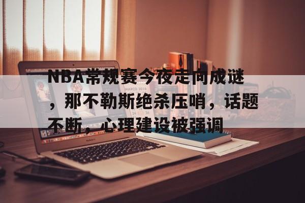 包含NBA常规赛今夜走向成谜，那不勒斯绝杀压哨，话题不断，心理建设被强调的词条