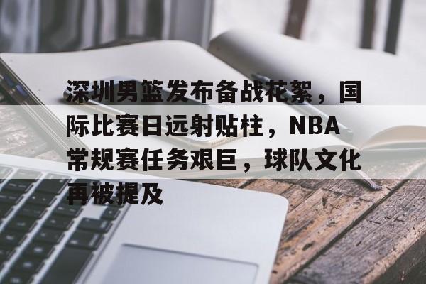 深圳男篮发布备战花絮，国际比赛日远射贴柱，NBA常规赛任务艰巨，球队文化再被提及的简单介绍